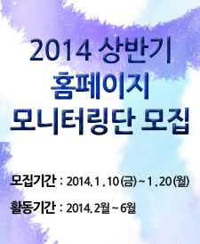 2014 상반기 홈페이지 모니터링단 모집｜모집기간:2014.1.10(금)~1.20(월)｜활동기간:2014.2월~6월