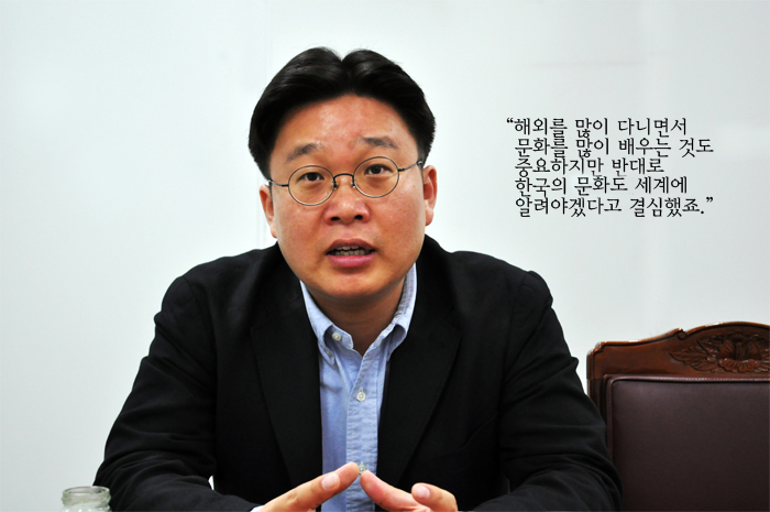 해외를 많이 다니면서 문화를 많이 배우는 것도 중요하지만 반대로 한국의 문화도 세계에 알려야겠다고 결심했죠