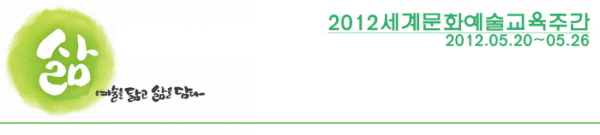 삶-예술을 닮고 삷을 담다 2012세계문화예술교육주간 2012.05.20~05.26