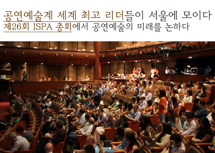 공연예술계 세계 최고 리더들이 서울에 모이다 제26회 ISPA 총회에서 공연예술의 미래를 논하다