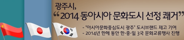 광주시, “2014 동아시아 문화도시 선정 쾌거” - ‘아시아문화중심도시 광주’ 도시브랜드 제고기여 - 2014년 한해 동안 한·중·일 3국 문화교류행사 진행