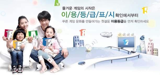 즐거운 게임의 시작은 이용등급표시 확인에서부터 푸른 게임 문화를 만들어가는 첫걸음 이용등급을 먼저 확인하세요