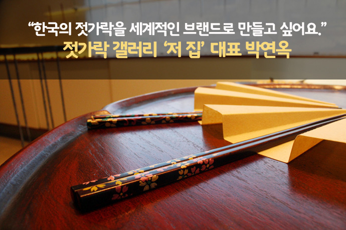 “한국의 젓가락을 세계적인 브랜드로 만들고 싶어요.” 젓가락 갤러리 '저 집' 대표 박연옥