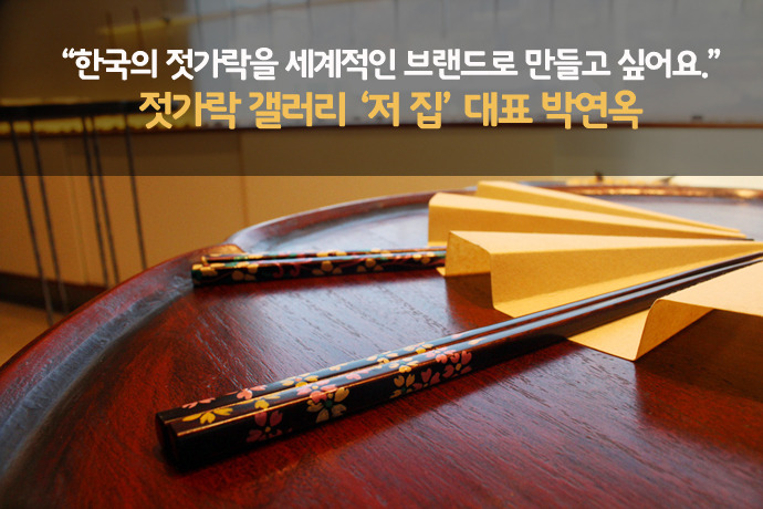 젓가락 갤러리 ‘저 집’ 박연옥 대표 : 한국의 젓가락을 세계적인 브랜드로 만들고 싶어요