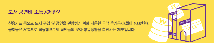 도서·공연비 소득공제란? 신용카드 등으로 도서 구입 및 공연을 관람하기 위해 사용한 금액 추가공제(최대 100만원), 공제율은 30%으로 적용함으로써 국민들의 문화 향유생활을 촉진하는 제도입니다. 