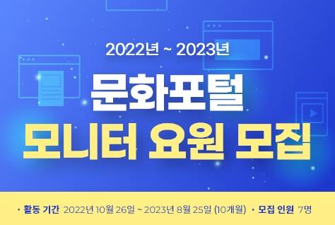 [팝업존]2022년~2023년 문화포털 모니터 요원 모집ㅣ 활동기간 2022년 10월 26일 ~ 2023년 8월 25일 (10개월)ㅣ모집인원 7명