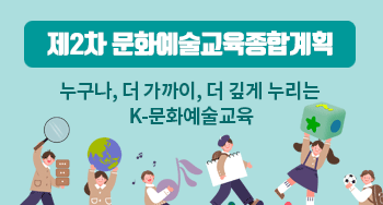 제2차 문화예술교육종합계획 누구나, 더 가까이, 더 깊게 누리는 K-문화예술교육