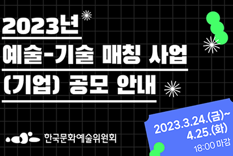 [팝업존]2023년 예술-기술 매칭 사업 (기업) 공모 안내 2023.3.24(금)~4.25.(화) 18:00 마감 한국문화예술위원회
