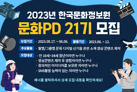 [팝업존]2023년 한국문화정보원 문화PD 21기 모집 ㅣ 모집기간 2025.05.17.~06.06 ㅣ 활동기간 2023.06~12. ㅣ 주요활동 월별/그룹별 문화 디지털 신기술 관련 소재 영상 콘텐츠 제작ㅣ모집대상 만19세~34세 청년이라면 누구나, 영상콘텐츠 제작 유경험자라면 누구나, 창의적인 아이디어를 보유한 자라면 누구나, SNS활용 능력이 있는 자라면 누구나ㅣ배너를 클릭하셔서 상세모집내용을 확인하세요!