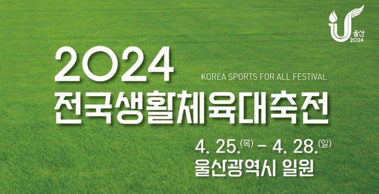 2024 전국생활체육대축전
KOREA SPORTS FOR ALL FESTIVAL
4.25.(목)-4.28.(일) 울산광역시 일원