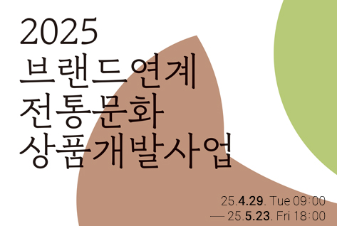 2025년 브랜드 연계 전통문화상품 개발 사업
25.4.29. Tue 09:00 - 25. 5. 23. Fri 18:00