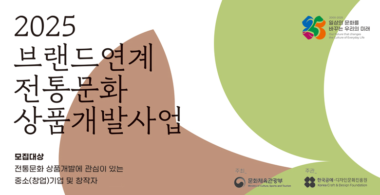 2025 브랜드연계 전통문화 상품개발사업
모집대상 
전통문화 상품개발에 관심이 있는 중소(창업)기업 및 창작자
일상의 문화를 바꾸는 우리의 미래
문화체육관광부
한국공예디자인문화진흥원