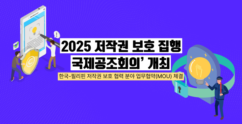 2025 저작권 보호 집행 국제공조회의’ 개최
한국-필리핀 저작권 보호 협력 분야 업무협약(MOU) 체결