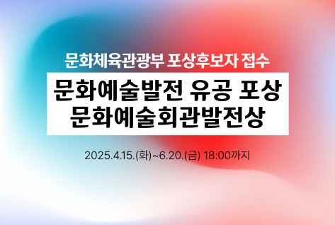 문화체육관광부 포상후보자 접수
문화예술발전 유공 포상
문화예술회관발전상
2025.4.15.(화)~6.20.(금) 18:00까지