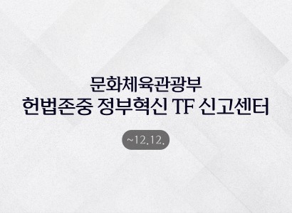 문화체육관광부
헌법존중 정부혁신 TF 신고센터
~12.12