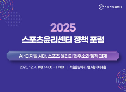 스포츠윤리센터
2025 스포츠윤리센터 정책포럼
AI·디지털 시대, 스포츠 윤리의 현주소와 정책 과제
2025. 12. 4. (목) 14:00~17:00 | 서울올림픽파크텔 4층 아테네홀