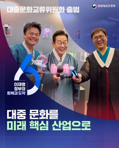 [이재명 정부의 회복과 도약 6개월] 대중 문화를 미래 핵심 산업으로! -대중문화교류위원회 출범-