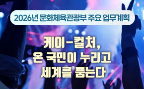 2026년 문화체육관광부 주요 업무계획 :케이-컬처, 온 국민이 누리고 온국민이누리고세계를플 세계를 품는다