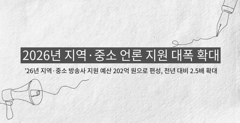 2026년 지역·중소 언론 지원 대폭 확대
’26년 지역·중소 방송사 지원 예산 202억 원으로 편성, 전년 대비 2.5배 확대