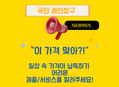 국민 제안창구
지금 참여하기!
이 가격 맞아?!
일상 속 가격이 납득하기 어려운 제품/서비스를 알려주세요!