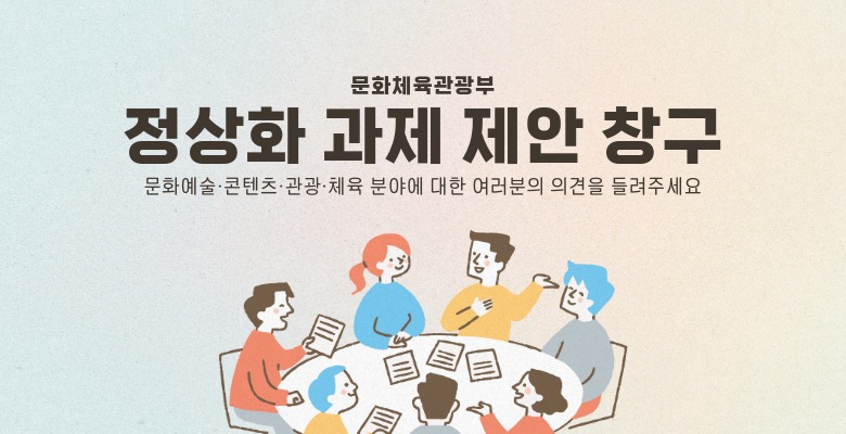 문화체육관광부
정상화 과제 제안 창구
문화예술·콘텐츠·관광·체육 분야에 대한 여러분의 의견을 들려주세요