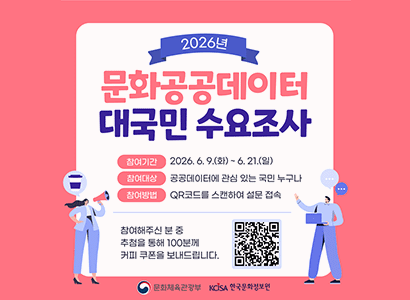 2026년 문화데이터 대국민 수요 조사
 ㅇ (참여기간) 2026. 06. 09.(화) ~ 06. 21.(일)
 ㅇ (대상) 공공데이터에 관심있는 국민 누구나
 ㅇ (방법) QR코드를 스캔하여 설문 접속
참여해주신 분 중 추첨을 통해 설문응답자 100명에게 커피 쿠폰을 보내드립니다

문화체육관광부 한국문화정보원