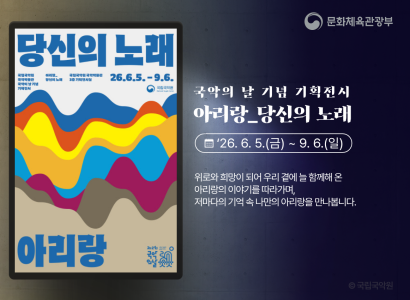 문화체육관광부
국악의 날 기념 기획전시
아리랑_당신의 노래
26.6.5.(금)~9.6.(일)

위로와 희망이 되어 우리 곁에 늘 함께해 온 아리랑의 이야기를 따라가며, 저마다의 기억 속 나만의 아리랑을 만나봅니다.