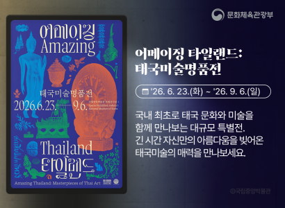 어메이징 타일랜드 : 태국미술명품전
26.6.23.(화)~26.9.6.(일)
국내 최초로 태국 문화와 미술을 함께 만나보는 대규모 특별전. 긴 시간 자신만의 아름다움을 빚어온 태국미술의 매력을 만나보세요