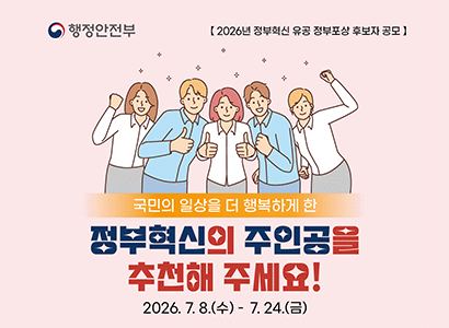 행정안전부
2026년 정부혁신 유공 정부포상 후보자 공모
국민의 일상을 더 행복하게 한
정부혁신의 주인공을 추천해주세요!
2026. 7. 8. (수) - 7. 24.(금)