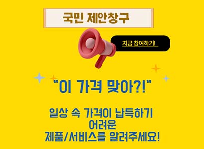 국민 제안창구
지금 참여하기!
이 가격 맞아?!
일상 속 가격이 납득하기 어려운 제품/서비스를 알려주세요!