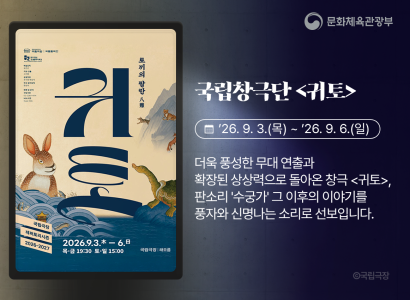 국립창극단 귀토
26. 9. 3. (목) ~ 26. 9. 6. (일)
더욱 풍성한 무대 연출과 확장된 상상력으로 돌아온 창극 귀토, 판소리 수궁가 그 이후의 이야기를 풍자와 신명나는 소리로 선보입니다