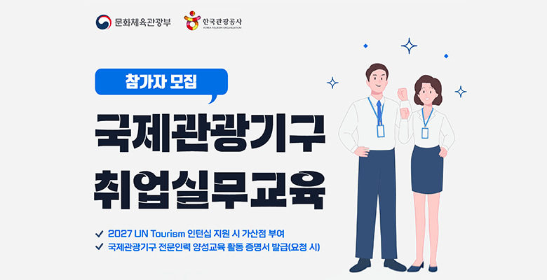 문화체육관광부 한국관광공사
참가자 모집 
국제관광기구 취업실무교육
2027 UN Tourism 인턴십 지원 시 가산점 부여
국제관광기구 전문인력 양성교육 활동 증명서 발급(요청 시)