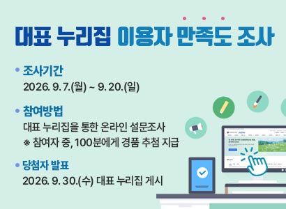 대표 누리집 이용자 만족도 조사
조사기간 2026.9.7.(월)~9.20.(일)
참여방법 대표누리집을 통한 온라인 설문조사 ※참여자 중, 100분에게 경품 추첨 지급
당첨자 발표 2026.9.30.(수) 대표 누리집 게시