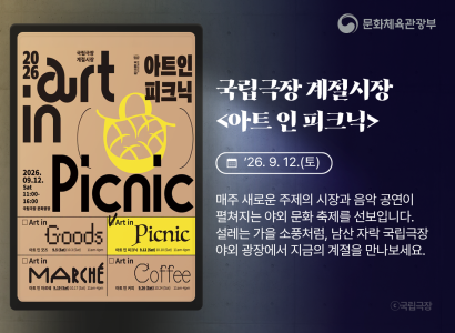 국립극장 계절시장 <아트 인 피크닉>
26.9.12.(토)
매주 새로운 주제의 시장과 음악 공연이 펼쳐지는 야외 문화 축제를 선보입니다. 설레는 가을 소풍처럼, 남산 자락 국립극장 야외 광장에서 지금의 계절을 만나보세요