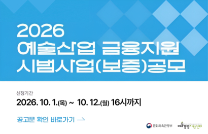 2026 예술산업 금융지원 시범사업(보증) 공모
신청기간 
2026.10.1.(목)~10.,12.(월) 16시까지
공고문 확인 바로 가기
문화체육관광부
예술경영지원센터