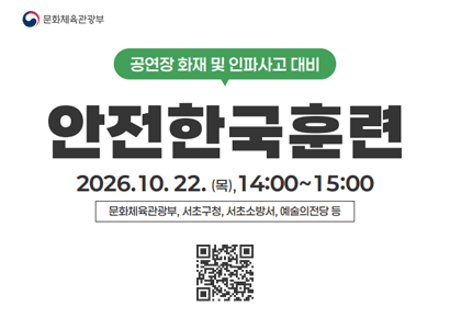 문화체육관광부
공연장 화재 및 인파사고 대비
안전한국훈련
2026.10.22.(목), 14:00~15:00
문화체육관광부, 서초구청, 서초소방서, 예술의전당 등
