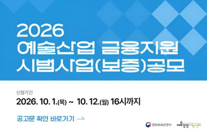 2026 예술산업 금융지원 시범사업(보증) 공모
신청기간 
2026.10.1.(목)~10.,12.(월) 16시까지
공고문 확인 바로 가기
문화체육관광부
예술경영지원센터