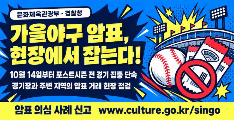 문화체육관광부 · 경찰청. 가을야구 암표, 현장에서 잡는다! 10월 14일부터 포스트시즌 전 경기 집중 단속. 경기장과 주변 지역의 암표 거래 현장 점검. 암표 의심 사례 신고: www.culture.go.kr/singo
