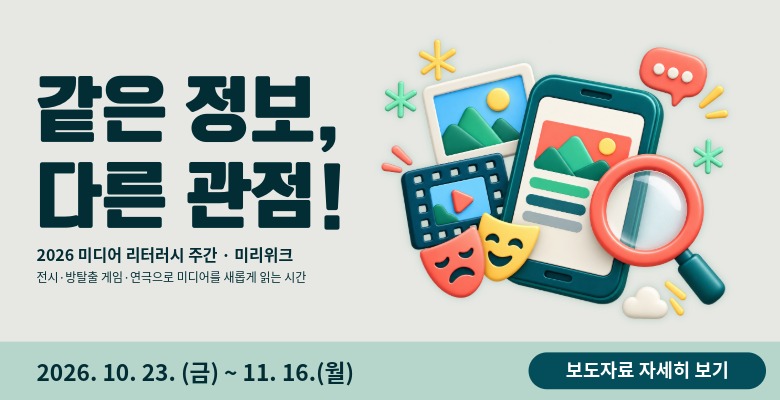 같은 정보, 다른 관점! 2026 미디어 리터러시 주간·미리위크. 전시·방탈출 게임·연극으로 미디어를 새롭게 읽는 시간. 2026년 10월 23일 금요일부터 11월 16일 월요일까지. 보도자료 자세히 보기.