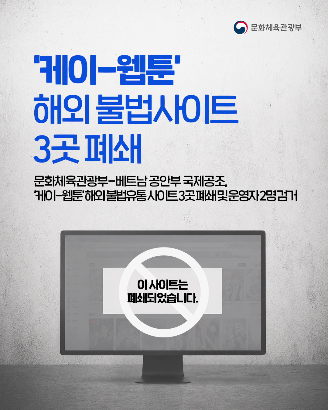 [문화체육관광부]

'케이-웹툰' 해외 불법사이트 3곳 폐쇄
문화체육관광부-베트남 공안부 국제공조, '케이-웹툰'해외 불법유통 사이트 3곳 폐쇄 및 운영자 2명 검거

[이 사이트는 폐쇄되었습니다.]