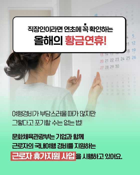 직장인이라면 연초에 꼭 확인하는
올해의 황금연휴!

여행경비가 부담스러울 때가 많지만
그렇다고 포기할 수는 없는법!

문화체육관광부는 기업과 함께
근로자의 국내여행 경비를 지원하는
근로자 휴가지원 사업을 시행하고 있어요.