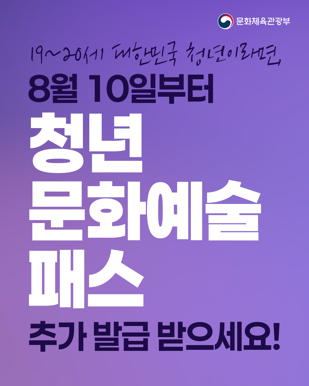 19~20세 대한민국 청년이라면,
8월 10일부터
청년문화예술패스
추가발급 받으세요!