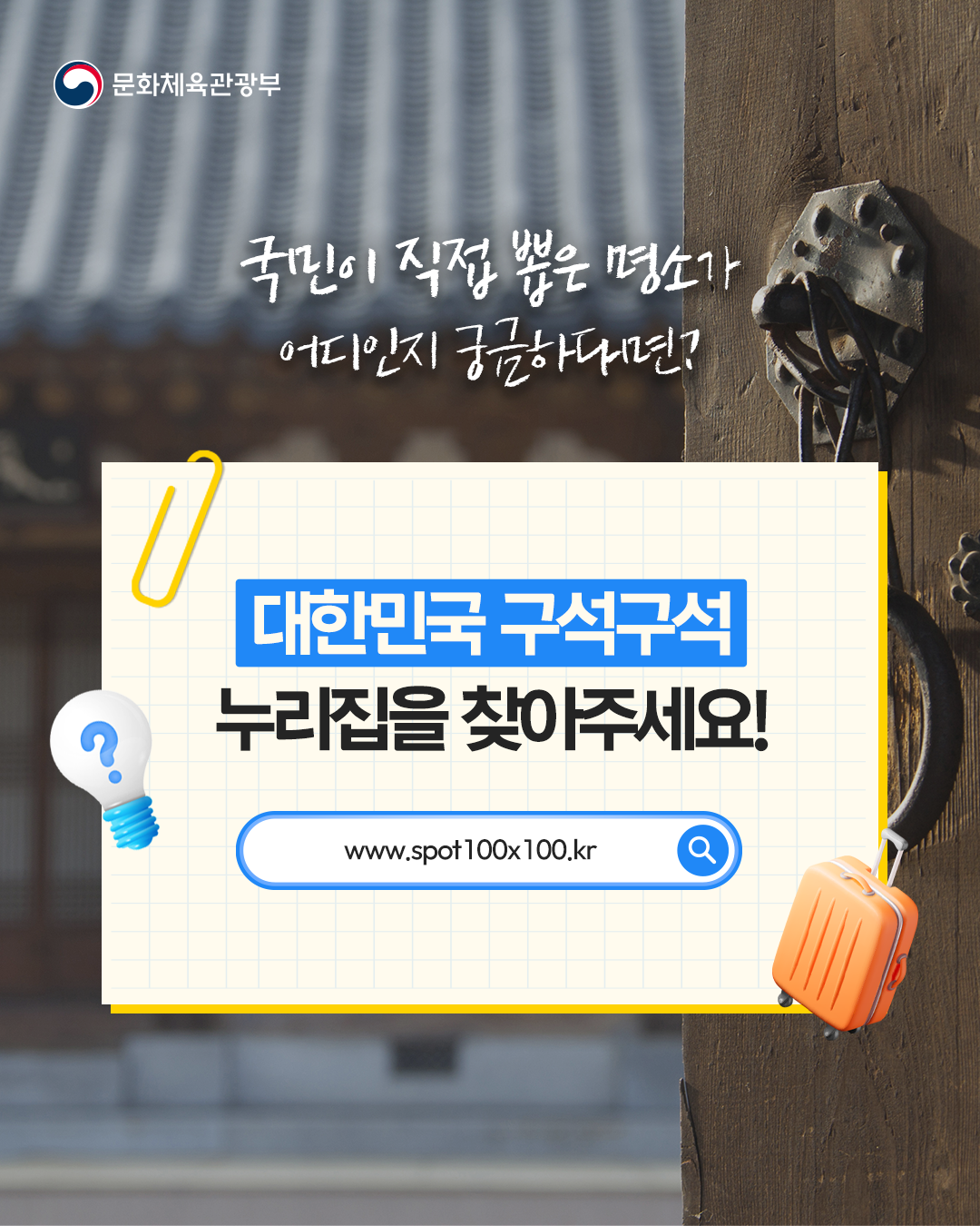 국민이 직접 뽑은 명소가 
어디인지 궁금하다면?

"대한민국 구석구석" 누리집을 찾아주세요!
www.spot100x100.kr