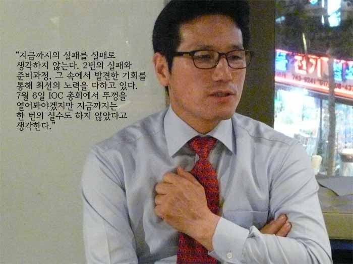 지금까지의 실패를 실패로 생각하지 않는다. 2번의 실패와 준비과정, 그 곳에서 발견한 기회를 통해 최선의 노력을 다하고 있다. 7월 6일 IOC 총회에서 뚜껑을 열어봐야겠지만 지금까지는 한 번의 실수도 하지 않았다고 생각한다.