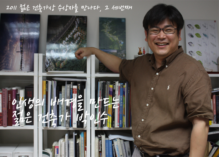 2011 젊은 건축가상 수상자를 만나다, 그 세번째 인생의 배경을 만드는 젊은 건축가 박인수