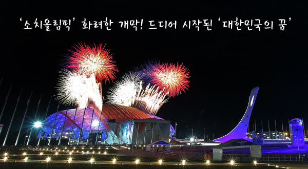 ‘소치올림픽’ 화려한 개막! 드디어 시작된 ‘대한민국의 꿈’