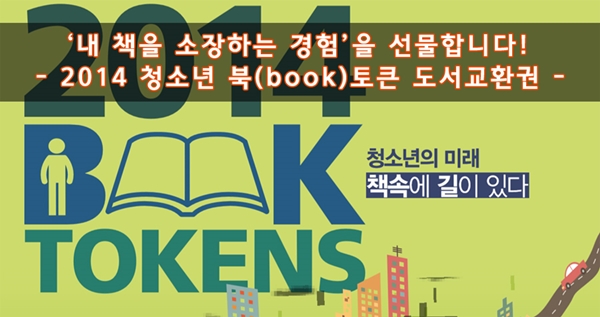 ‘내 책을 소장하는 경험’을 선물합니다! - 2014 청소년 북(book)토큰 도서교환권 - 청소년의 미래 책속에 길이 있다