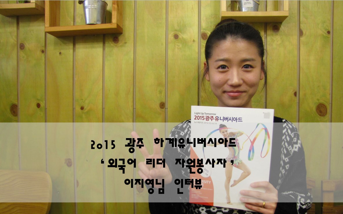 2015 광주 하계유니버시아드 ‘외국어 리더 자원봉사자’ 이지영님 인터뷰