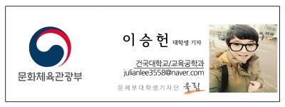 문화체육관광부-이승헌 대학생기자 건국대학교/교육공학과 julianlee3558@naver.com 문체부 대학생기자단 울림