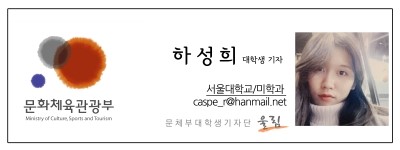 문화체육관광부 하성희 대학생기자 서울대학교/미학과 caspe_r@hanmail.net  문체부 대학생기자단 울림